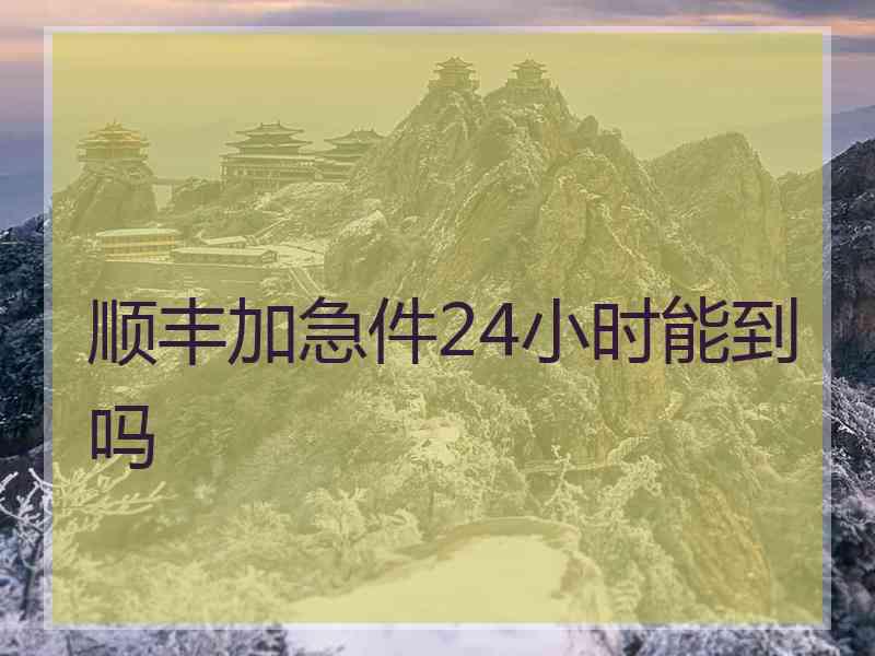 顺丰加急件24小时能到吗