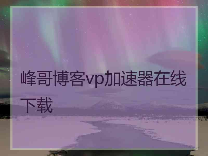 峰哥博客vp加速器在线下载