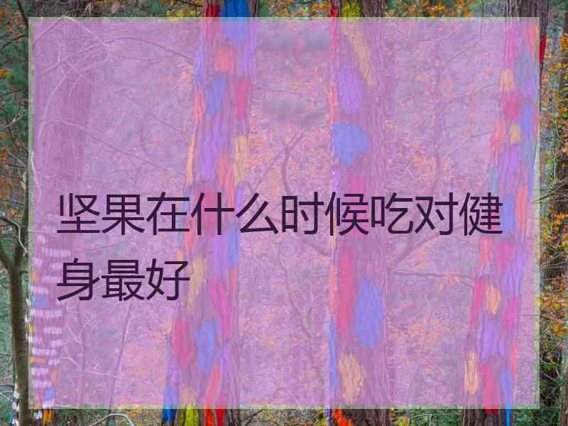 坚果在什么时候吃对健身最好