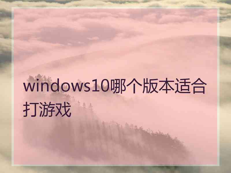 windows10哪个版本适合打游戏