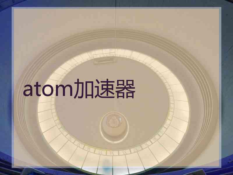 atom加速器