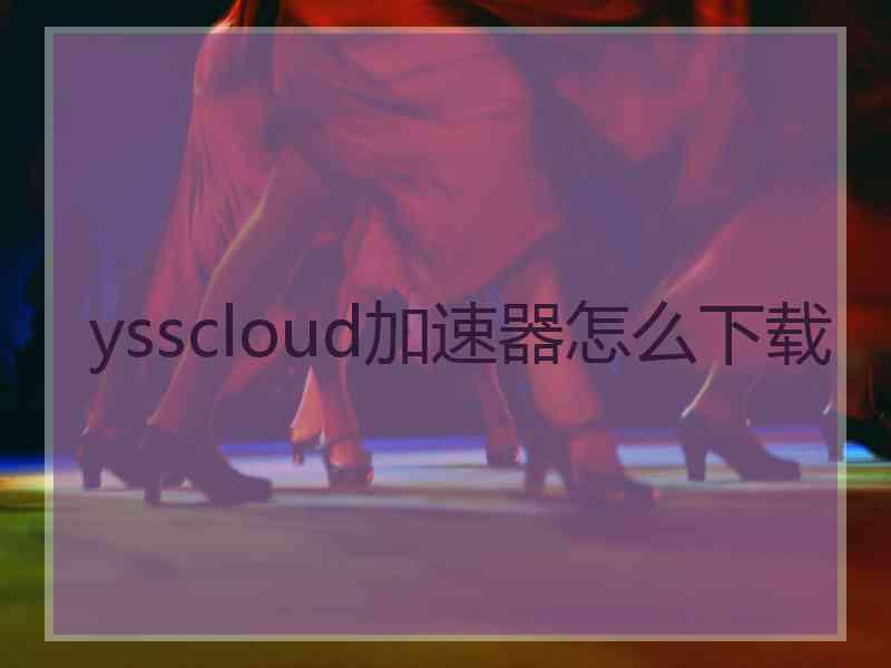 ysscloud加速器怎么下载