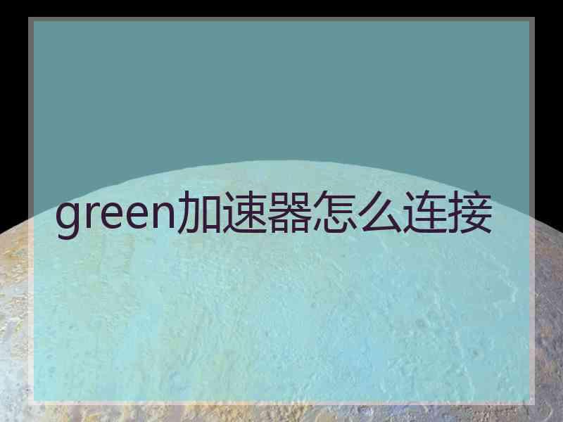 green加速器怎么连接