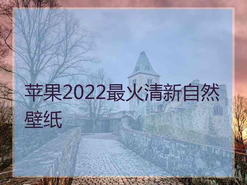 苹果2022最火清新自然壁纸