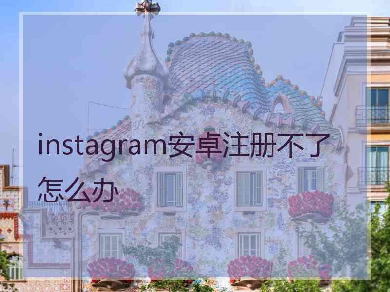 instagram安卓注册不了怎么办