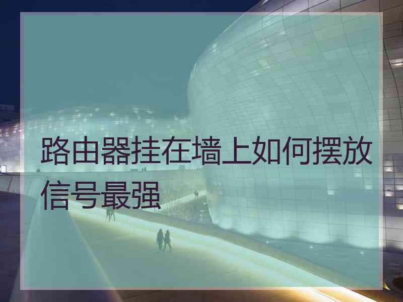 路由器挂在墙上如何摆放信号最强