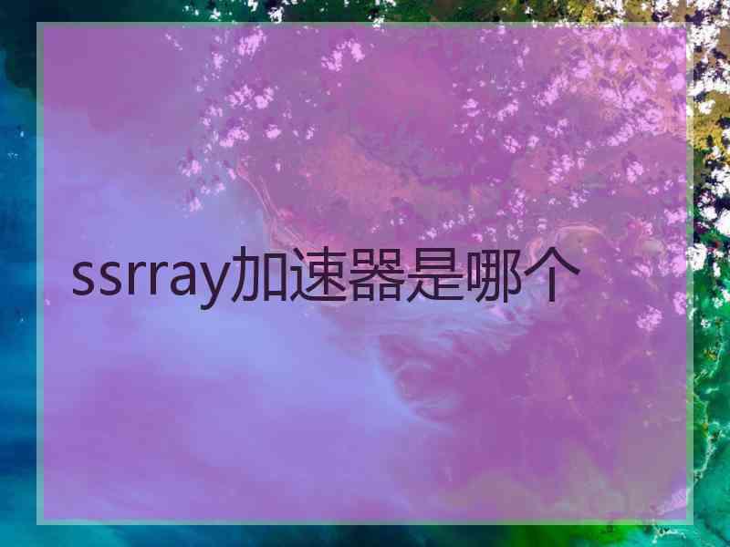 ssrray加速器是哪个