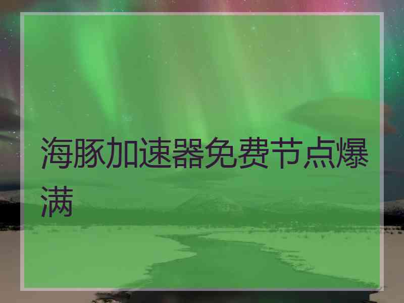 海豚加速器免费节点爆满