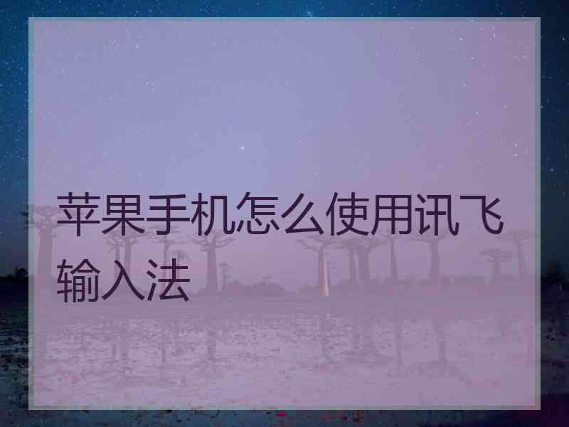 苹果手机怎么使用讯飞输入法