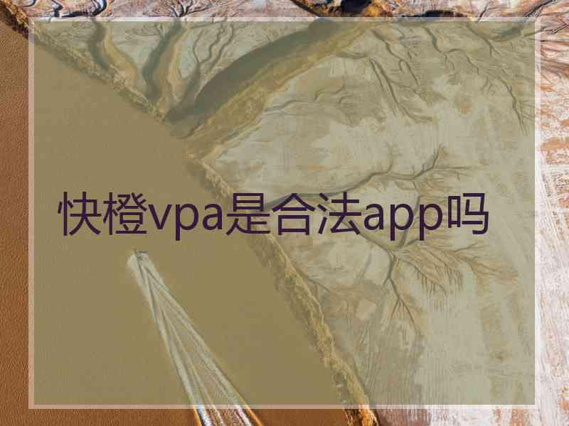 快橙vpa是合法app吗