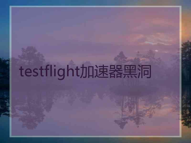 testflight加速器黑洞