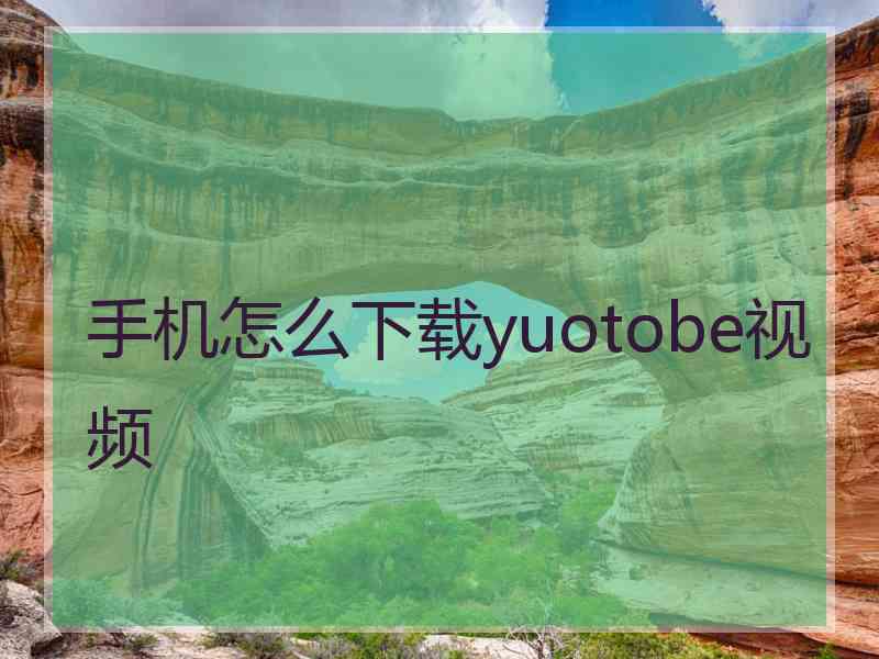 手机怎么下载yuotobe视频