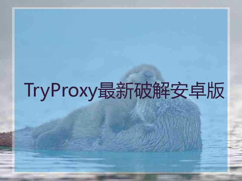 TryProxy最新破解安卓版