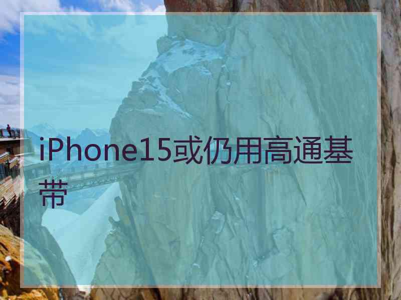 iPhone15或仍用高通基带