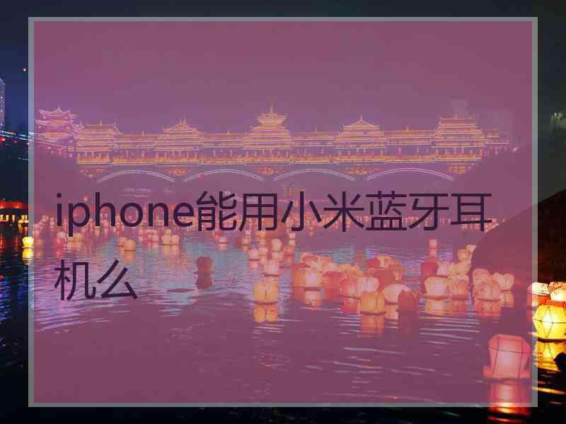 iphone能用小米蓝牙耳机么