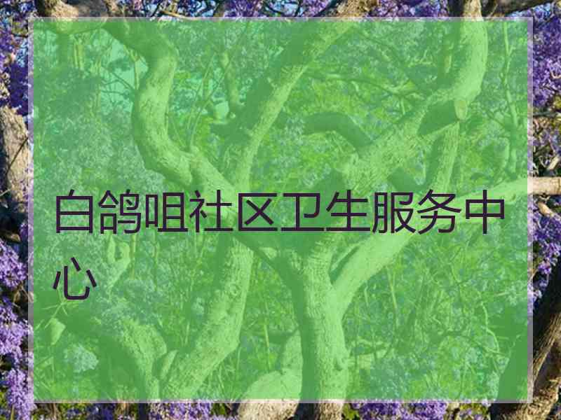 白鸽咀社区卫生服务中心