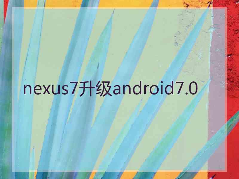 nexus7升级android7.0