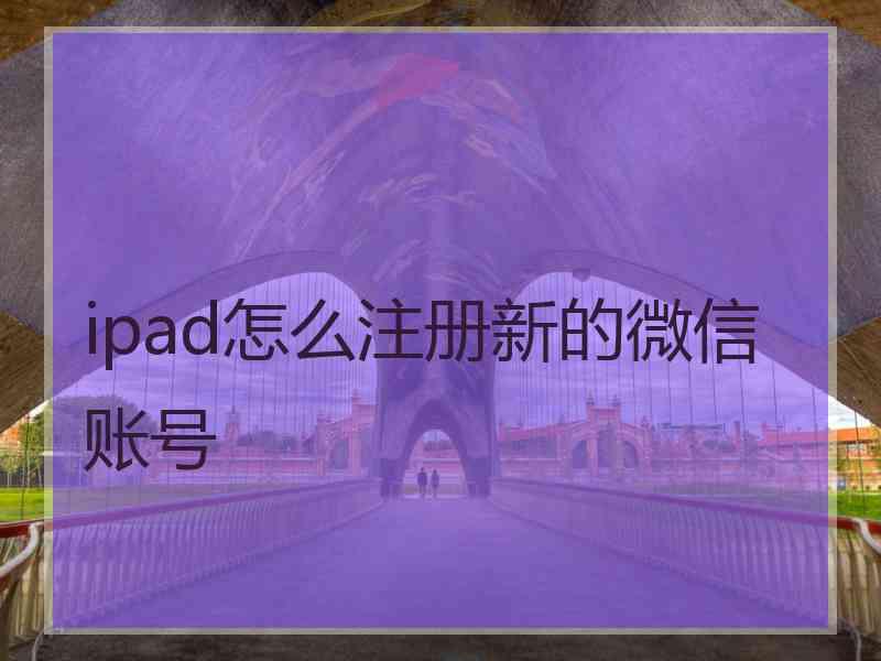 ipad怎么注册新的微信账号