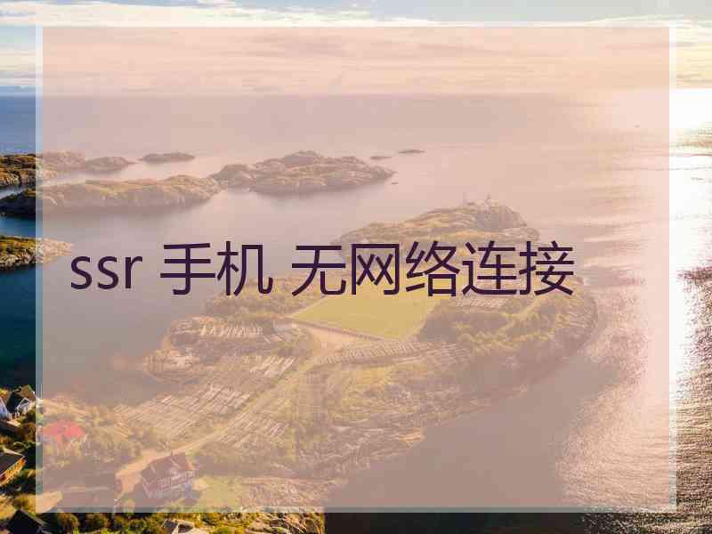 ssr 手机 无网络连接