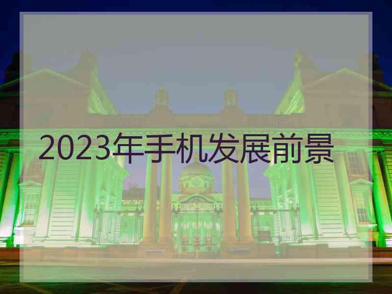 2023年手机发展前景