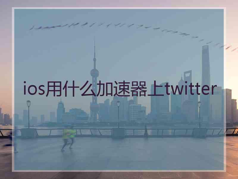 ios用什么加速器上twitter