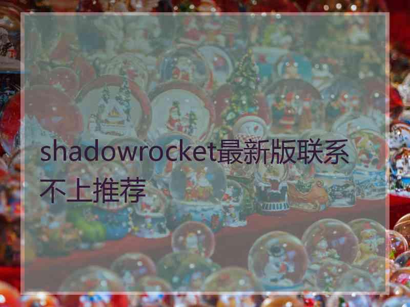 shadowrocket最新版联系不上推荐