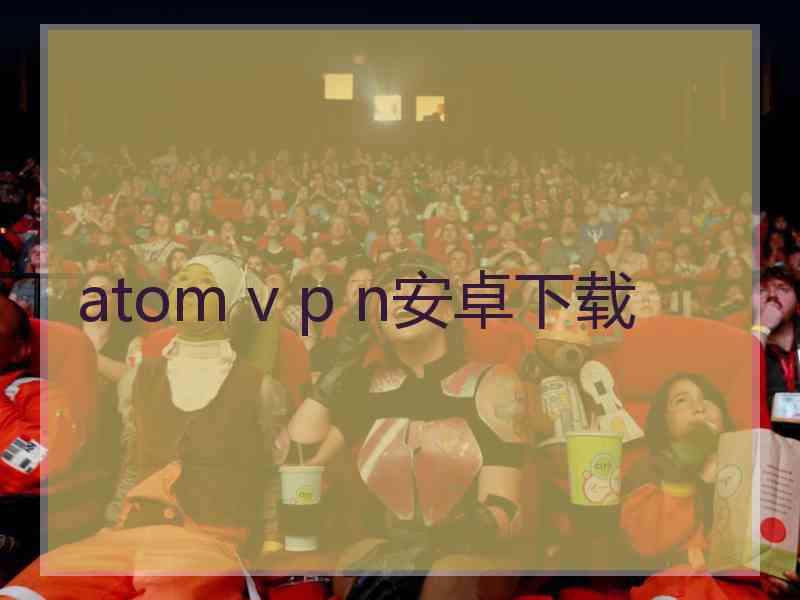 atom v p n安卓下载