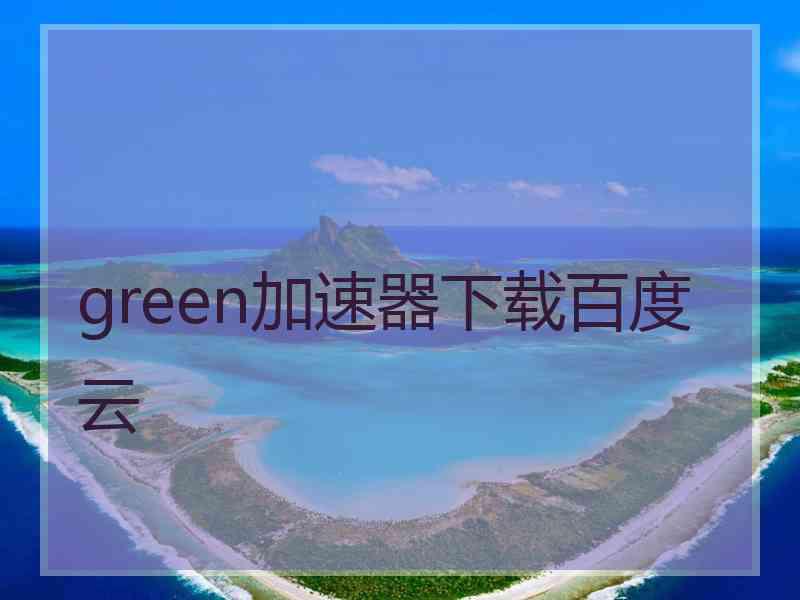 green加速器下载百度云