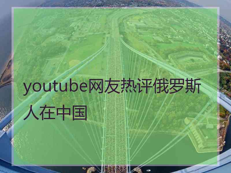 youtube网友热评俄罗斯人在中国