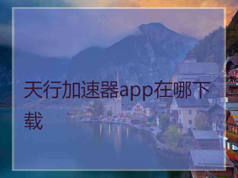 天行加速器app在哪下载