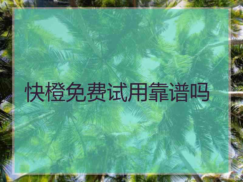 快橙免费试用靠谱吗