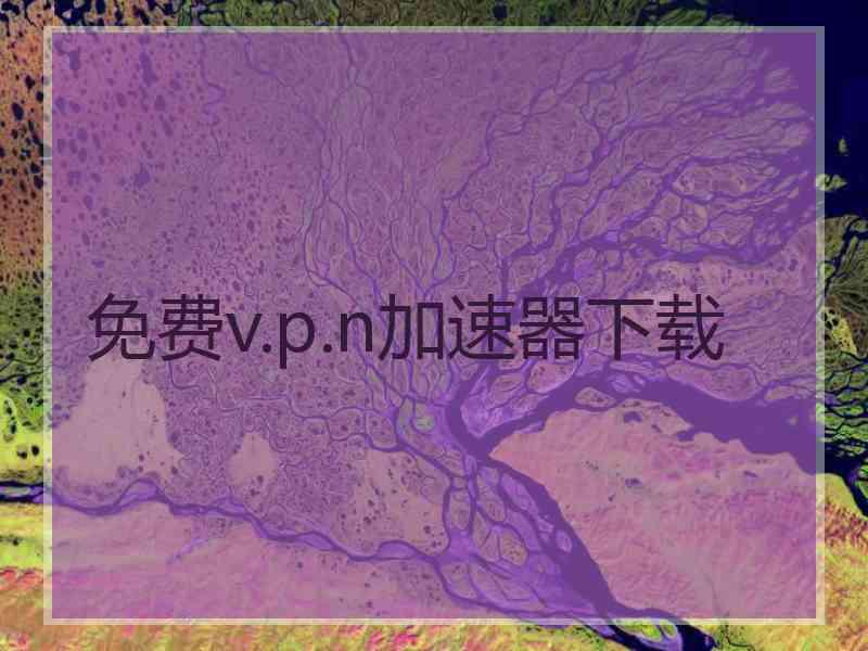 免费v.p.n加速器下载