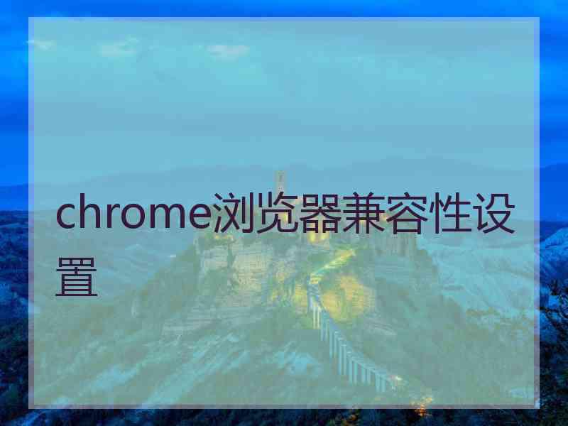 chrome浏览器兼容性设置