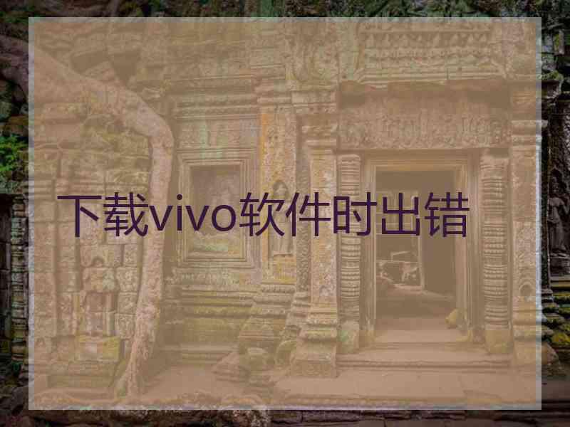 下载vivo软件时出错