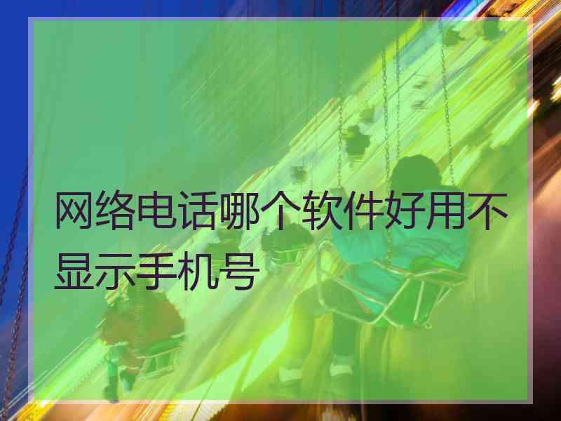 网络电话哪个软件好用不显示手机号