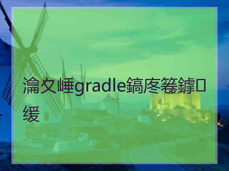 瀹夊崜gradle鎬庝箞鎼缓