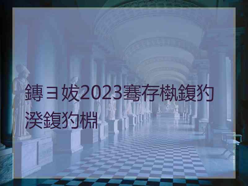 鏄ヨ妭2023骞存槸鍑犳湀鍑犳棩