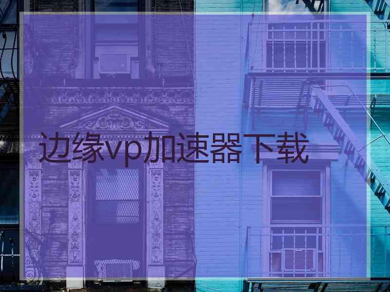 边缘vp加速器下载