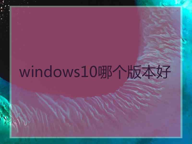 windows10哪个版本好