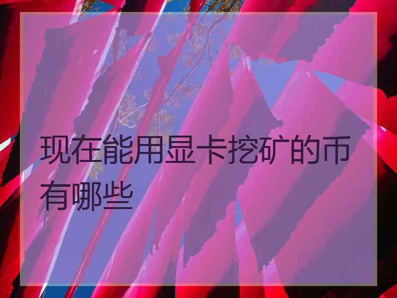 现在能用显卡挖矿的币有哪些