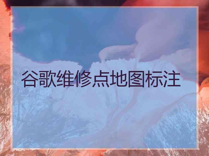 谷歌维修点地图标注