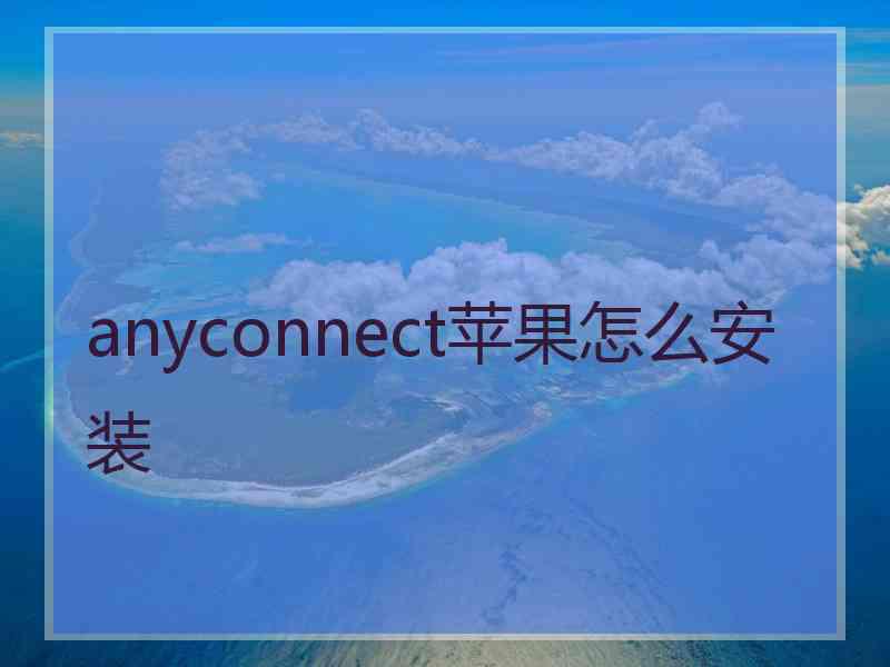 anyconnect苹果怎么安装