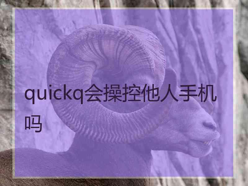 quickq会操控他人手机吗