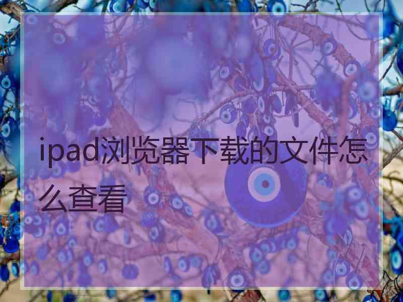 ipad浏览器下载的文件怎么查看