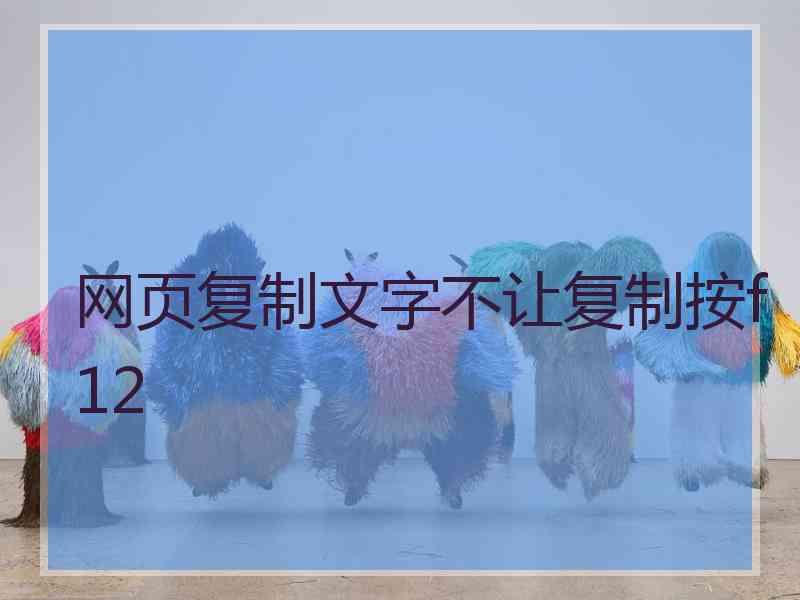 网页复制文字不让复制按f12