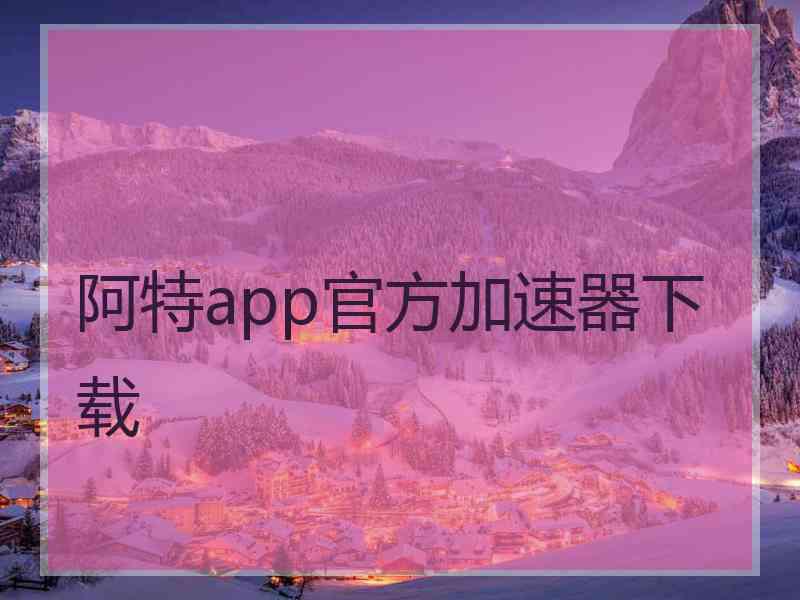 阿特app官方加速器下载