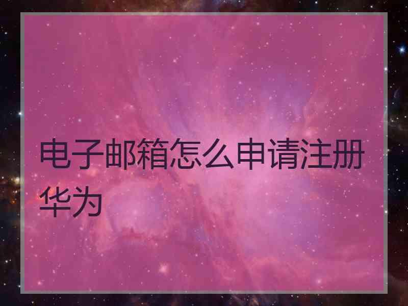 电子邮箱怎么申请注册华为