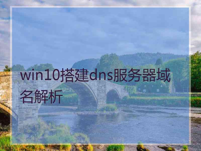 win10搭建dns服务器域名解析