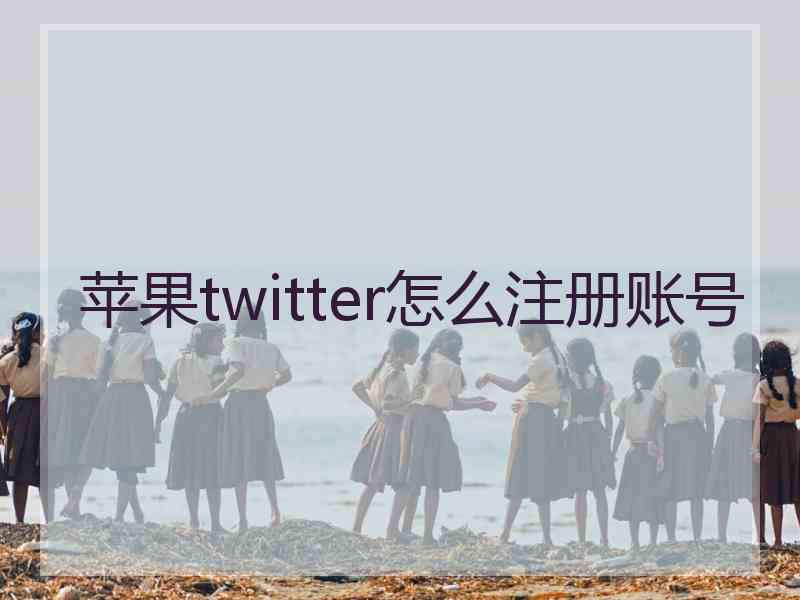 苹果twitter怎么注册账号