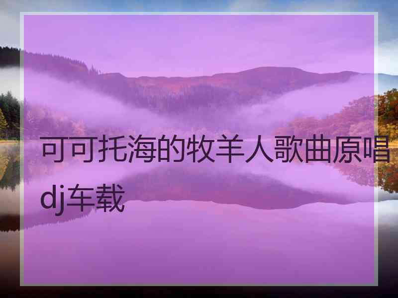 可可托海的牧羊人歌曲原唱dj车载